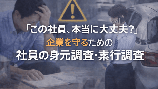 「この社員、本当に大丈夫？」 企業を守るための社員の身元調査・素行調査