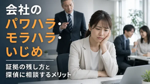 会社のパワハラ・モラハラ・いじめに悩んだら｜証拠の残し方と探偵に相談するメリット